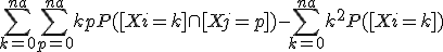 \Bigsum_{k=0}^{na}~\Bigsum_{p=0}^{na}~kpP([Xi=k]\cap[Xj=p])- \Bigsum_{k=0}^{na}~k^2P([Xi=k]) 